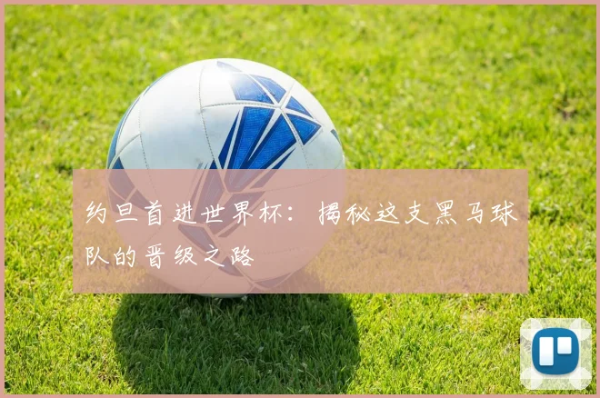 约旦首进世界杯:揭秘这支黑马球队的晋级之路
