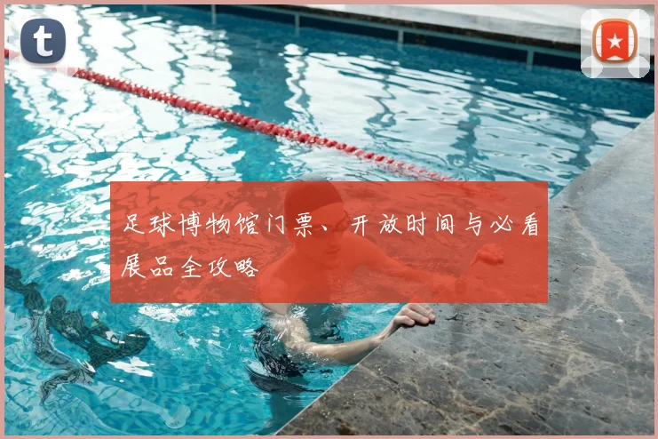 足球博物馆门票、开放时间与必看展品全攻略