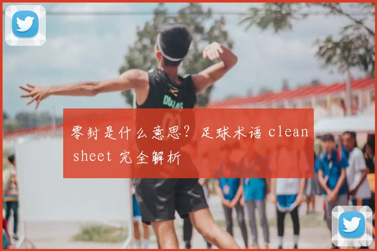 零封是什么意思？足球术语 clean sheet 完全解析