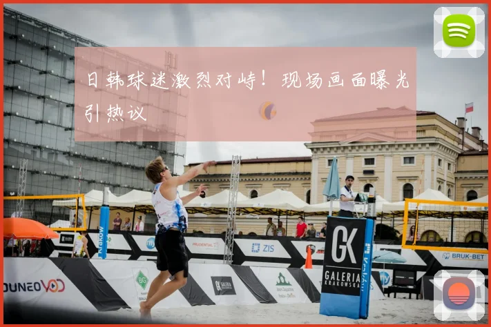 日韩球迷激烈对峙！现场画面曝光引热议