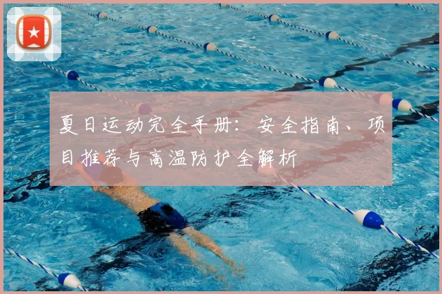 夏日运动完全手册：安全指南、项目推荐与高温防护全解析