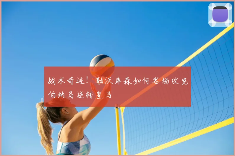 战术奇迹！勒沃库森如何客场攻克伯纳乌逆转皇马