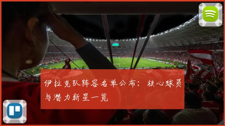 伊拉克队阵容名单公布：核心球员与潜力新星一览