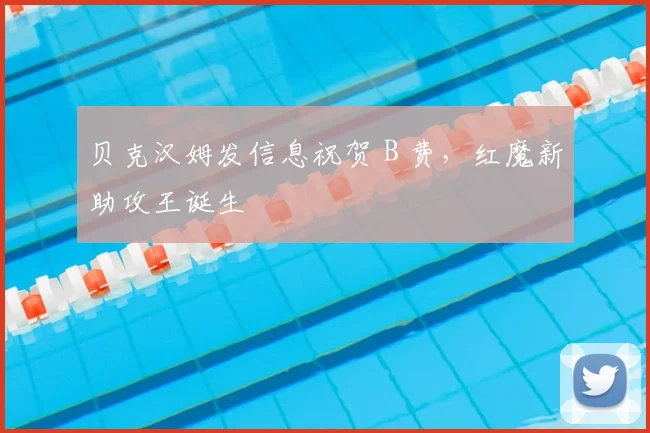 贝克汉姆发信息祝贺 B 费，红魔新助攻王诞生