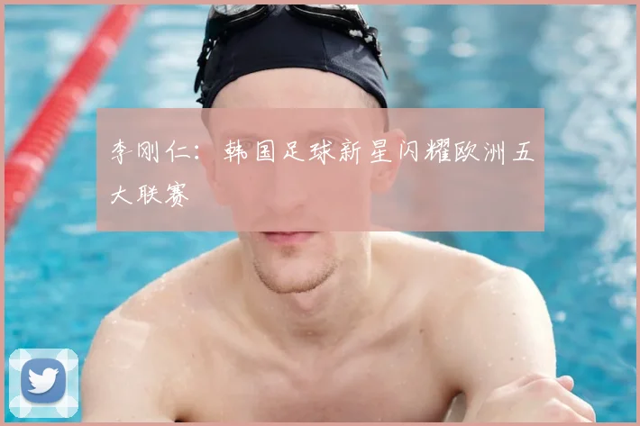 李刚仁：韩国足球新星闪耀欧洲五大联赛