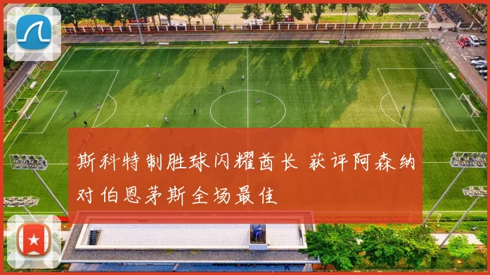 斯科特制胜球闪耀酋长 获评阿森纳对伯恩茅斯全场最佳
