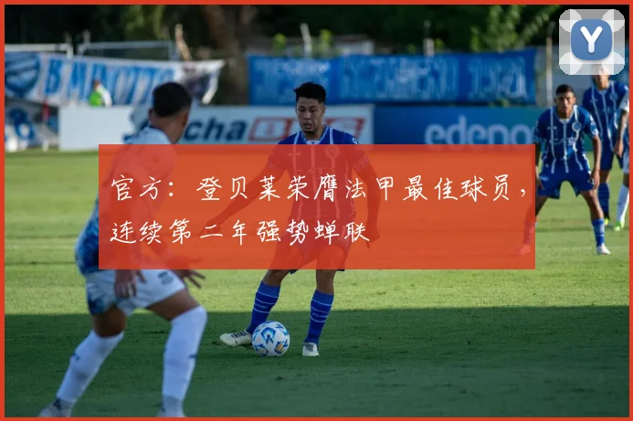 官方：登贝莱荣膺法甲最佳球员，连续第二年强势蝉联